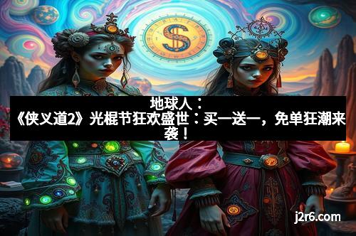 地球人:《侠义道2》光棍节狂欢盛世:买一送一,免单狂潮来袭! 地球人:《侠义道2》光棍节狂欢盛世:买一送一,免单狂潮来袭!